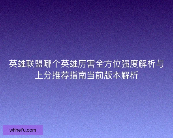 英雄联盟哪个英雄厉害全方位强度解析与上分推荐指南当前版本解析
