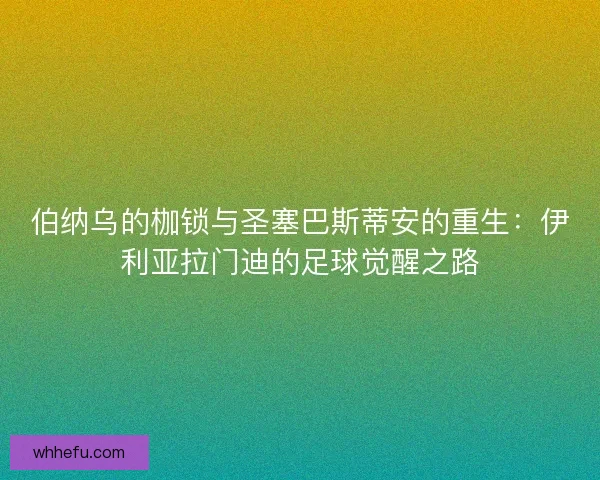伯纳乌的枷锁与圣塞巴斯蒂安的重生：伊利亚拉门迪的足球觉醒之路