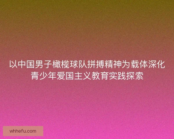 以中国男子橄榄球队拼搏精神为载体深化青少年爱国主义教育实践探索