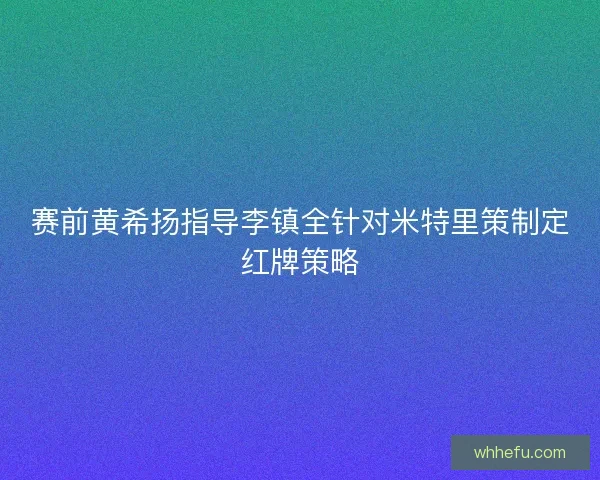 赛前黄希扬指导李镇全针对米特里策制定红牌策略