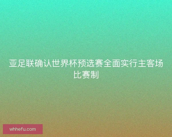 亚足联确认世界杯预选赛全面实行主客场比赛制