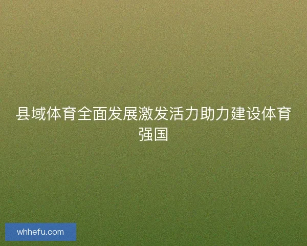 县域体育全面发展激发活力助力建设体育强国